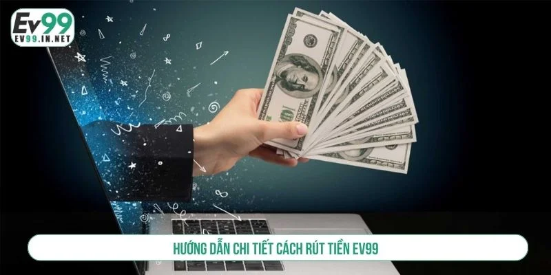 Các Bước Rút Tiền EV99 Nhanh Chóng Và An Toàn Chi tiết các bước thực hiện giao dịch