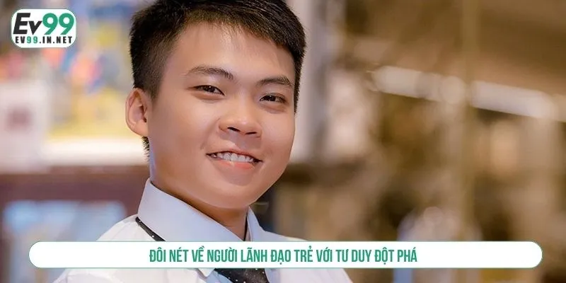 Đôi nét về người lãnh đạo trẻ với tư duy đột phá