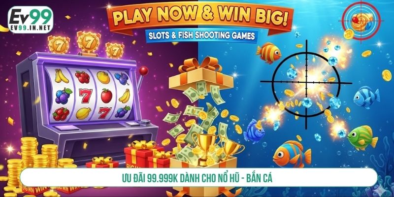 Tổng Hợp 10+ Chương Trình Tặng Thưởng EV99 Hot Nhất Ưu đãi 99.999k dành cho nổ hũ - bắn cá