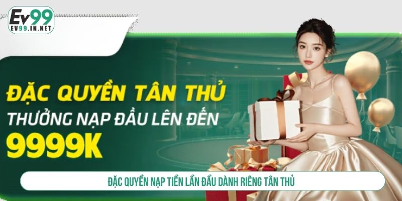 Khuyến Mãi Nạp Đầu EV99 Cực Khủng Săn Ngay Kẻo Lỡ Đặc quyền nạp tiền lần đầu dành riêng tân thủ