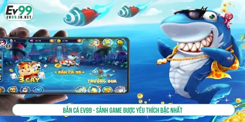 Top 5 Game Bắn Cá Hot Nhất Săn Thưởng Trúng Lớn Mỗi Ngày Bắn cá EV99 - Sảnh game được yêu thích bậc nhất
