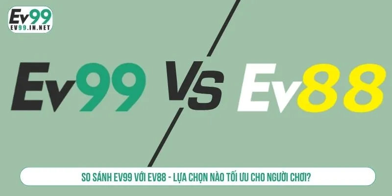 So Sánh EV99 Với EV88 - Lựa Chọn Nào Tối Ưu Cho Người Chơi? So sánh EV99 với EV88